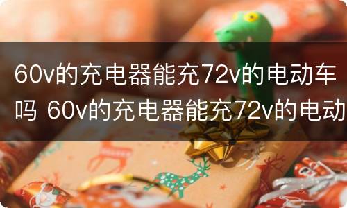 60v的充电器能充72v的电动车吗 60v的充电器能充72v的电动车吗