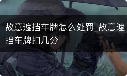 故意遮挡车牌怎么处罚_故意遮挡车牌扣几分