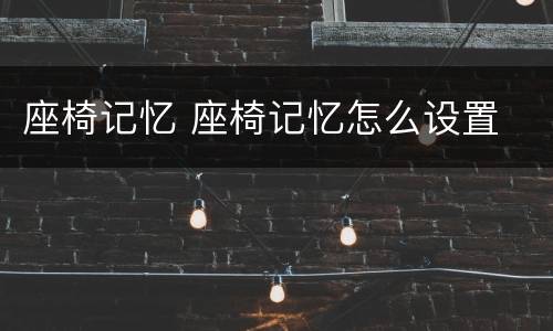 座椅记忆 座椅记忆怎么设置