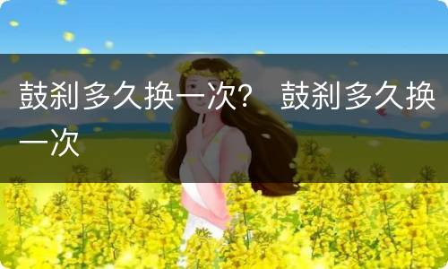 鼓刹多久换一次？ 鼓刹多久换一次