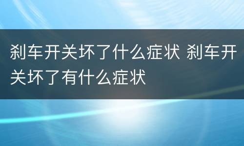 刹车开关坏了什么症状 刹车开关坏了有什么症状