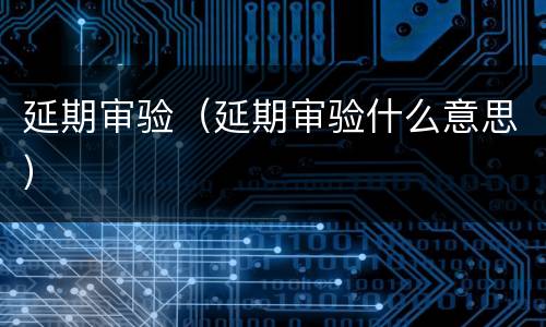 延期审验（延期审验什么意思）