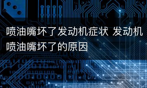 喷油嘴坏了发动机症状 发动机喷油嘴坏了的原因