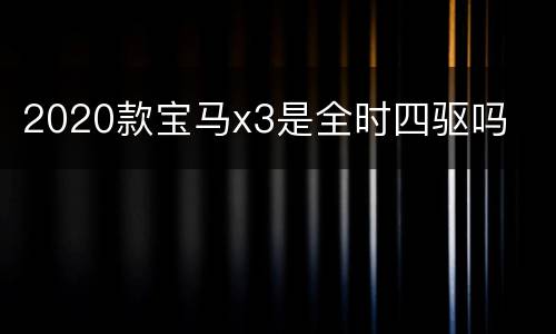 2020款宝马x3是全时四驱吗