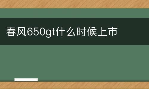 春风650gt什么时候上市