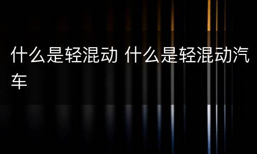 什么是轻混动 什么是轻混动汽车