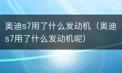 奥迪s7用了什么发动机（奥迪s7用了什么发动机呢）