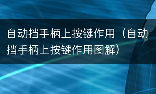 自动挡手柄上按键作用（自动挡手柄上按键作用图解）