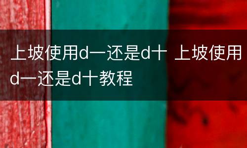 上坡使用d一还是d十 上坡使用d一还是d十教程