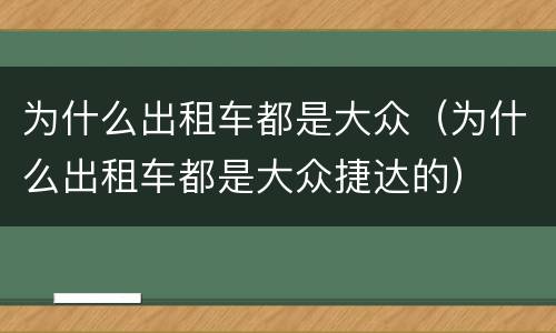 为什么出租车都是大众（为什么出租车都是大众捷达的）