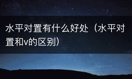 水平对置有什么好处（水平对置和v的区别）