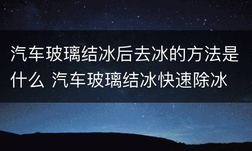 汽车玻璃结冰后去冰的方法是什么 汽车玻璃结冰快速除冰