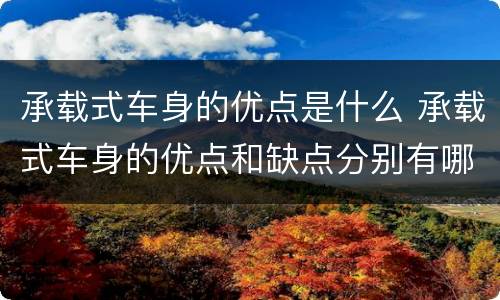 承载式车身的优点是什么 承载式车身的优点和缺点分别有哪些?