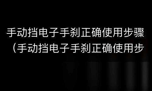 手动挡电子手刹正确使用步骤（手动挡电子手刹正确使用步骤视频教程）