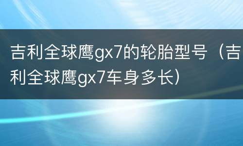 吉利全球鹰gx7的轮胎型号（吉利全球鹰gx7车身多长）