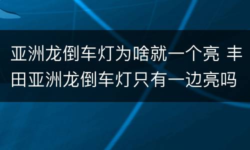 亚洲龙倒车灯为啥就一个亮 丰田亚洲龙倒车灯只有一边亮吗