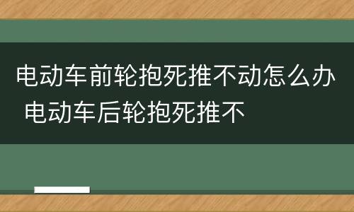 电动车前轮抱死推不动怎么办 电动车后轮抱死推不