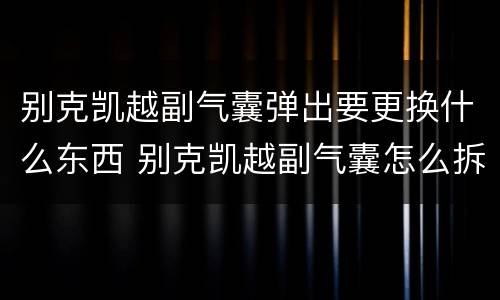 别克凯越副气囊弹出要更换什么东西 别克凯越副气囊怎么拆