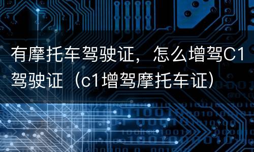 有摩托车驾驶证，怎么增驾C1驾驶证（c1增驾摩托车证）