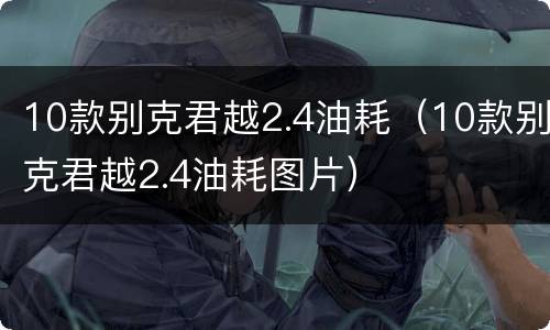 10款别克君越2.4油耗（10款别克君越2.4油耗图片）