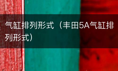 气缸排列形式（丰田5A气缸排列形式）