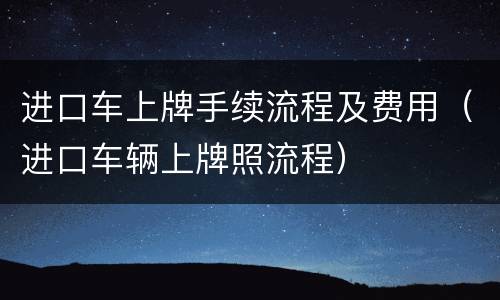 进口车上牌手续流程及费用（进口车辆上牌照流程）