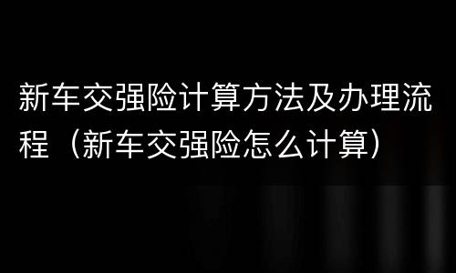 新车交强险计算方法及办理流程（新车交强险怎么计算）