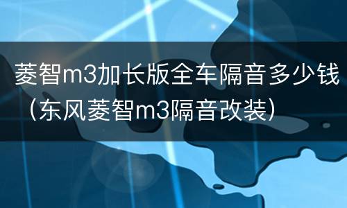 菱智m3加长版全车隔音多少钱（东风菱智m3隔音改装）