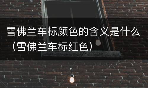 雪佛兰车标颜色的含义是什么（雪佛兰车标红色）