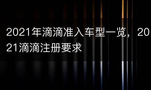 2021年滴滴准入车型一览，2021滴滴注册要求