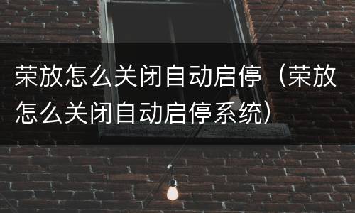 荣放怎么关闭自动启停（荣放怎么关闭自动启停系统）