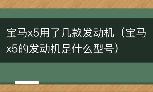 宝马x5用了几款发动机（宝马x5的发动机是什么型号）