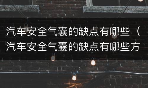 汽车安全气囊的缺点有哪些（汽车安全气囊的缺点有哪些方面）