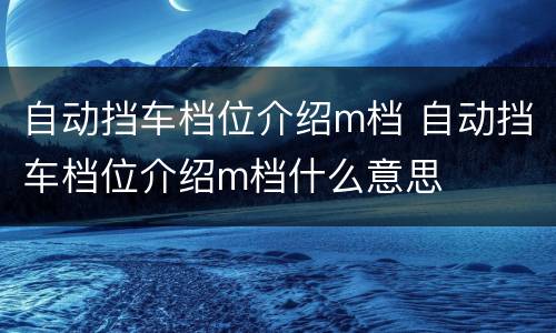 自动挡车档位介绍m档 自动挡车档位介绍m档什么意思