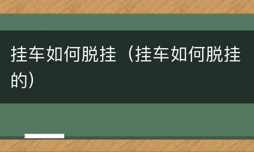 挂车如何脱挂（挂车如何脱挂的）
