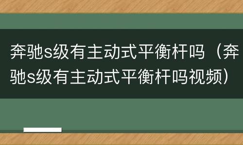 奔驰s级有主动式平衡杆吗（奔驰s级有主动式平衡杆吗视频）