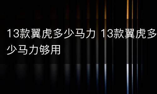 13款翼虎多少马力 13款翼虎多少马力够用
