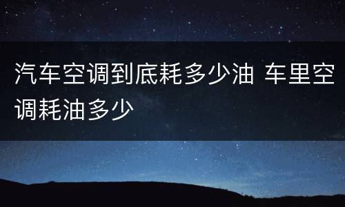 汽车空调到底耗多少油 车里空调耗油多少