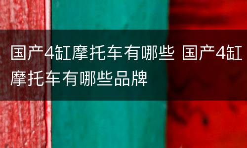 国产4缸摩托车有哪些 国产4缸摩托车有哪些品牌