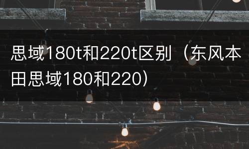思域180t和220t区别（东风本田思域180和220）