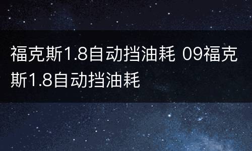 福克斯1.8自动挡油耗 09福克斯1.8自动挡油耗