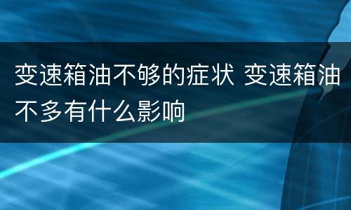 变速箱油不够的症状 变速箱油不多有什么影响