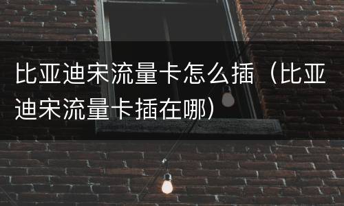 比亚迪宋流量卡怎么插（比亚迪宋流量卡插在哪）