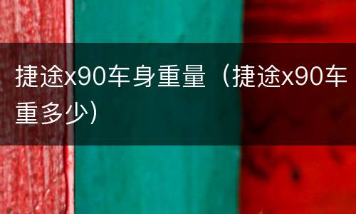 捷途x90车身重量（捷途x90车重多少）