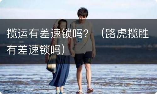 揽运有差速锁吗？（路虎揽胜有差速锁吗）