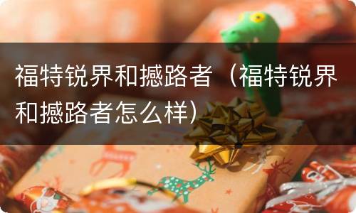 福特锐界和撼路者（福特锐界和撼路者怎么样）