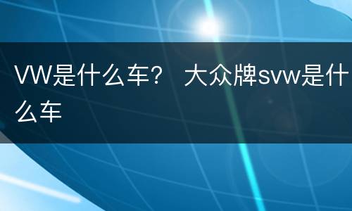 VW是什么车？ 大众牌svw是什么车