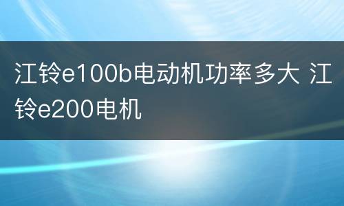 江铃e100b电动机功率多大 江铃e200电机