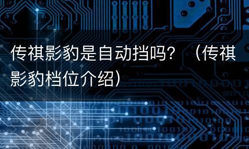 传祺影豹是自动挡吗？（传祺影豹档位介绍）