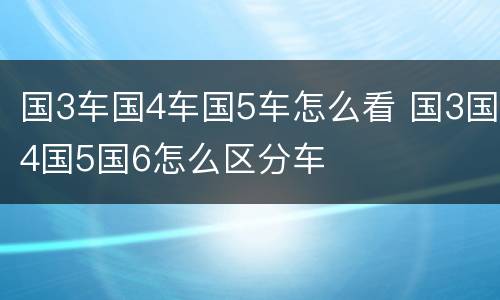 国3车国4车国5车怎么看 国3国4国5国6怎么区分车